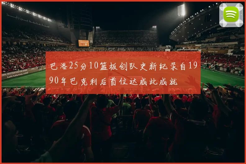 巴洛25分10篮板创队史新纪录自1990年巴克利后首位达成此成就