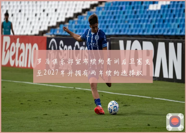 罗马俱乐部宣布续约青训后卫塞克至2027年并拥有两年续约选择权