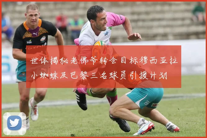 世体揭秘老佛爷转会目标穆西亚拉小蜘蛛及巴黎三名球员引援计划